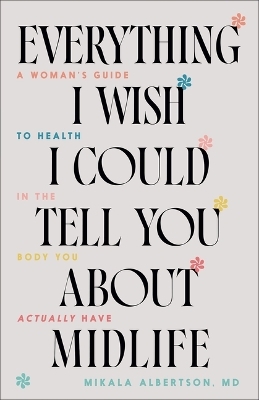 Everything I Wish I Could Tell You about Midlife - Mikala Albertson MD