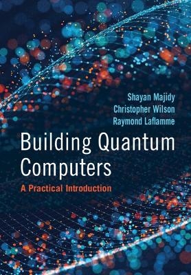 Building Quantum Computers - Shayan Majidy, Christopher Wilson, Raymond Laflamme