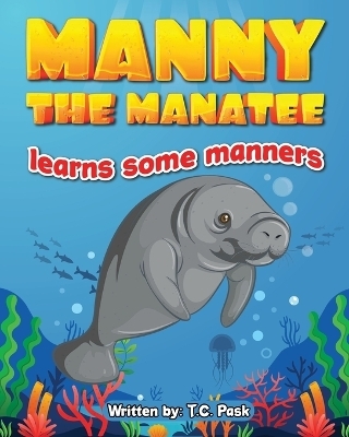 Manny the Manatee Learns Some Manners - T C Pask