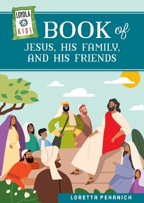 Loyola Kids Book of Jesus, His Family, and His Friends - Loretta Pehanich