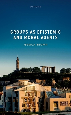 Groups as Epistemic and Moral Agents - Jessica Brown