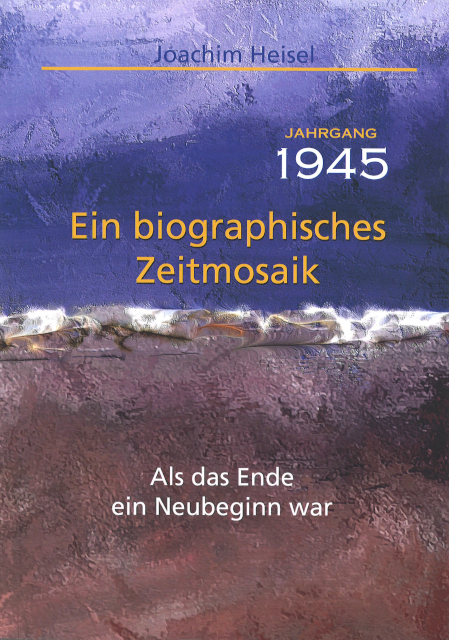 Jahrgang 1945 - Ein biographisches Zeitmosaik - Joachim Heisel