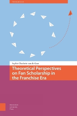 Theoretical Perspectives on Fan Scholarship in the Franchise Era - Sophie Charlotte van de Goor