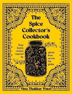 The Spice Collector's Cookbook - Vina Thakkar Patel