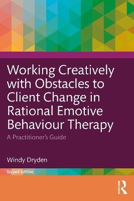 Working Creatively with Obstacles to Client Change in Rational Emotive Behaviour Therapy - Windy Dryden