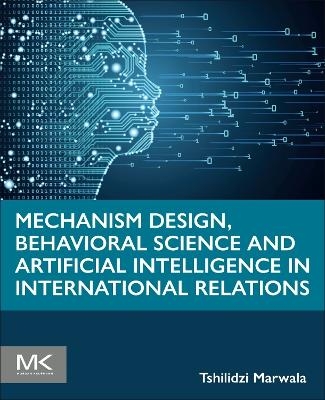 Mechanism Design, Behavioral Science and Artificial Intelligence in International Relations - Tshilidzi Marwala