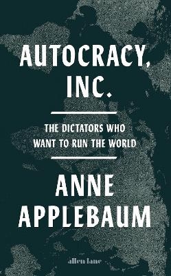 Autocracy, Inc. - Anne Applebaum