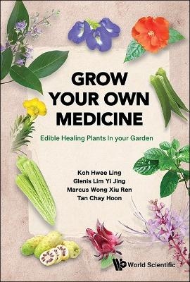 Grow Your Own Medicine: Edible Healing Plants In Your Garden - Hwee Ling Koh, Glenis Yi Jing Lim, Marcus Xiu Ren Wong, Chay Hoon Tan