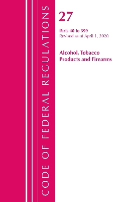 Code of Federal Regulations, Title 27 Alcohol Tobacco Products and Firearms 40-399, Revised as of April 1, 2020 -  Office of The Federal Register (U.S.)