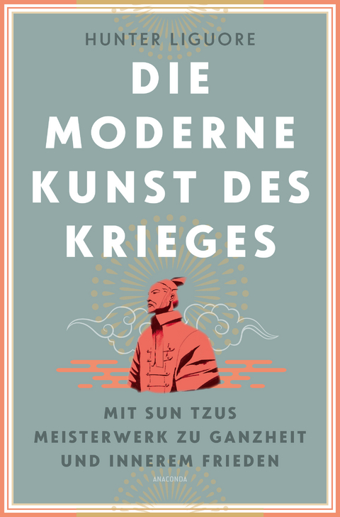 Die moderne Kunst des Krieges. Mit Sun Tzus Meisterwerk zu Ganzheit und innerem Frieden - Hunter Liguore