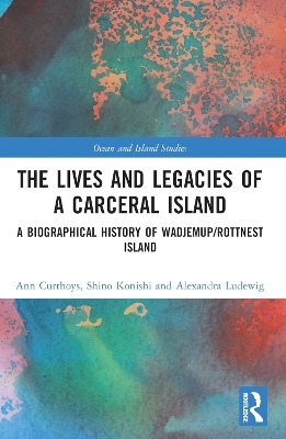 The Lives and Legacies of a Carceral Island - Ann Curthoys, Shino Konishi, Alexandra Ludewig