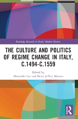 The Culture and Politics of Regime Change in Italy, c.1494-c.1559 - 