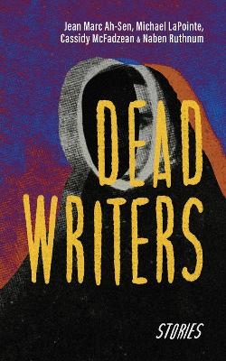 Dead Writers - Jean Marc Ah-Sen, Cassidy McFadzean, Naben Ruthnum, Michael Lapointe