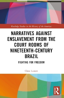 Narratives against Enslavement from the Court Rooms of Nineteenth-Century Brazil - Clara Lunow