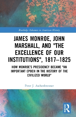 James Monroe, John Marshall and ‘The Excellence of Our Institutions’, 1817–1825 - Peter J. Aschenbrenner