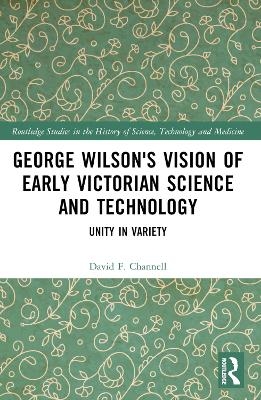 George Wilson's Vision of Early Victorian Science and Technology - David F. Channell