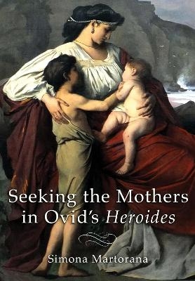 Seeking the Mothers in Ovid's "Heroides" - Simona Martorana