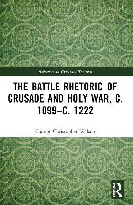 The Battle Rhetoric of Crusade and Holy War, c. 1099–c. 1222 - Connor Christopher Wilson