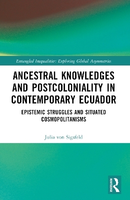 Ancestral Knowledges and Postcoloniality in Contemporary Ecuador - Julia von Sigsfeld