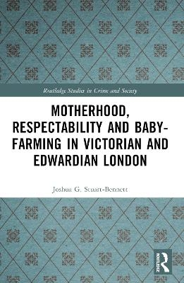 Motherhood, Respectability and Baby-Farming in Victorian and Edwardian London - Joshua Stuart-Bennett