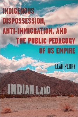 Indigenous Dispossession, Anti-Immigration, and the Public Pedagogy of Us Empire - Leah Perry