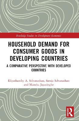 Household Demand for Consumer Goods in Developing Countries - Eliyathamby A. Selvanathan, Saroja Selvanathan, Maneka Jayasinghe