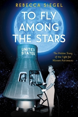 To Fly Among the Stars: The Hidden Story of the Fight for Women Astronauts (Scholastic Focus) - Rebecca Siegel