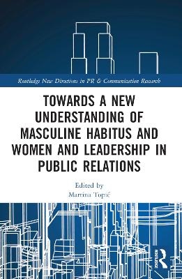 Towards a New Understanding of Masculine Habitus and Women and Leadership in Public Relations - 