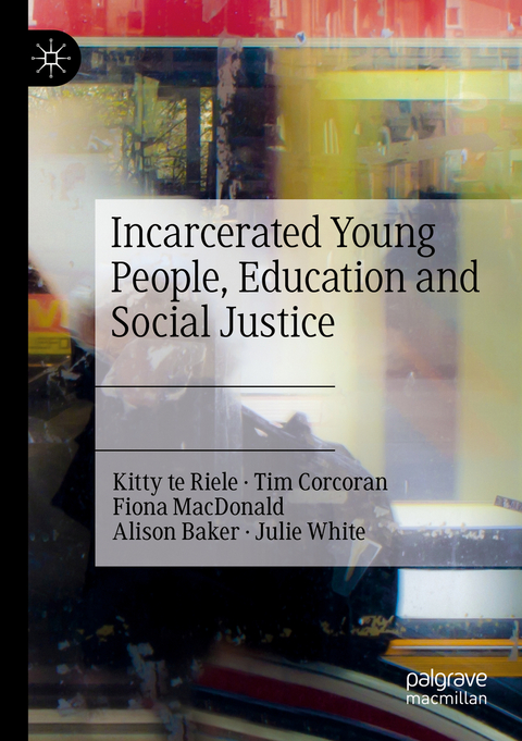 Incarcerated Young People, Education and Social Justice - Kitty Te Riele, Tim Corcoran, Fiona Macdonald, Alison Baker, Julie White