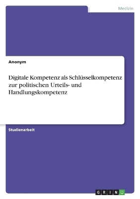 Digitale Kompetenz als SchlÃ¼sselkompetenz zur politischen Urteils- und Handlungskompetenz -  Anonymous