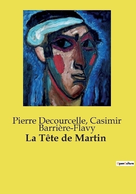 La T�te de Martin - Casimir Barri�re-Flavy, Pierre Decourcelle