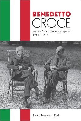 Benedetto Croce and the Birth of the Italian Republic, 1943-1952 - Fabio Rizi