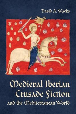 Medieval Iberian Crusade Fiction and the Mediterranean World - David A. Wacks