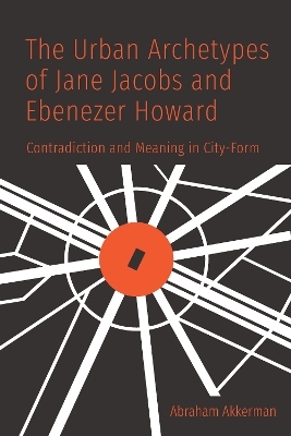 The Urban Archetypes of Jane Jacobs and Ebenezer Howard - Abraham Akkerman