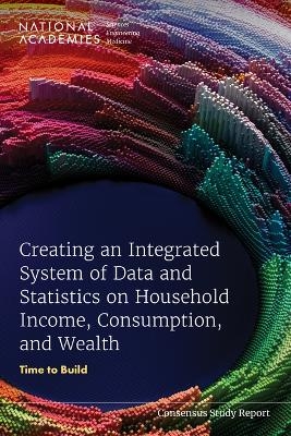 Creating an Integrated System of Data and Statistics on Household Income, Consumption, and Wealth - Engineering National Academies of Sciences  and Medicine,  Division of Behavioral and Social Sciences and Education,  Committee on National Statistics