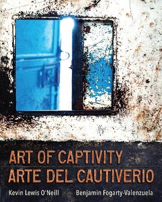 Art of Captivity / Arte del Cautiverio - Kevin Lewis O'Neill, Benjamin Fogarty-Valenzuela