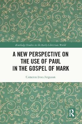 A New Perspective on the Use of Paul in the Gospel of Mark - Cameron Evan Ferguson