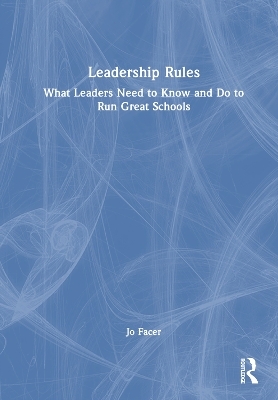 Leadership Rules: What Leaders Need to Know and Do to Run Great Schools - Jo Facer