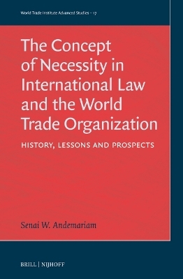 The Concept of Necessity in International Law and the World Trade Organization - Senai Woldeab Andemariam