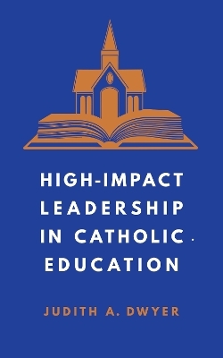 High-Impact Leadership in Catholic Education - Judith A. Dwyer