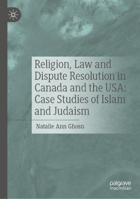 Religion, Law and Dispute Resolution in Canada and the USA: Case Studies of Islam and Judaism - Natalie Ann Ghosn