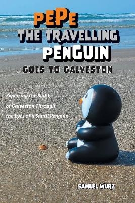 Pepe the Travelling Penguin Goes to Galveston - Samuel Wurz
