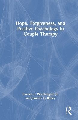 Hope, Forgiveness, and Positive Psychology in Couple Therapy - Everett L. Worthington Jr., Jennifer S. Ripley