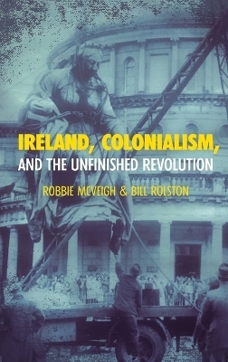 Ireland, Colonialism, and the Unfinished Revolution - Robbie McVeigh, Bill Rolston