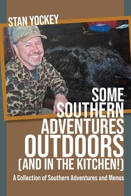 SOME SOUTHERN ADVENTURES OUTDOORS (AND IN THE KITCHEN!) A Collection of Southern Adventures and Menus - Stan Yockey