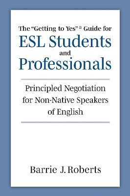 The "Getting to Yes" Guide for ESL Students and Professionals - Barrie J. Roberts