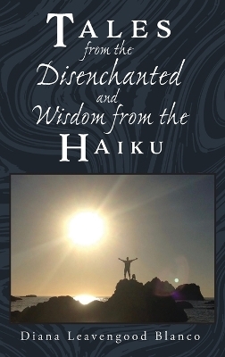 Tales from the Disenchanted and Wisdom from the Haiku - Diana Leavengood Blanco