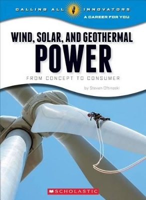 Wind, Solar, and Geothermal Power: From Concept to Consumer (Calling All Innovators: A Career for You) - Steven Otfinoski