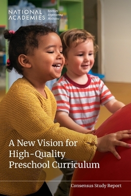 A New Vision for High-Quality Preschool Curriculum - Engineering National Academies of Sciences  and Medicine,  Division of Behavioral and Social Sciences and Education, Youth Board on Children  and Families,  Committee on a New Vision for High Quality Pre-K Curriculum
