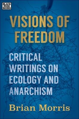 Visions of Freedom – Critical Writings on Ecology and Anarchism - Brian Morris